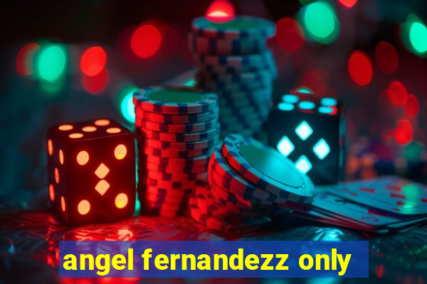 angel fernandezz only